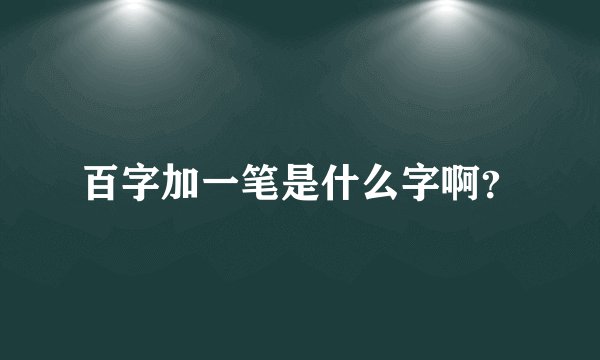 百字加一笔是什么字啊?