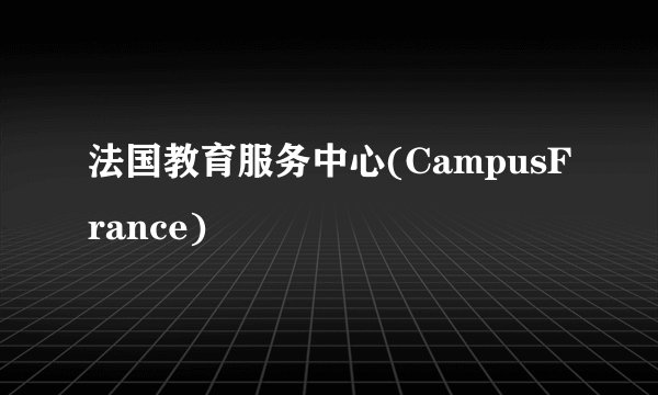 法国教育服务中心(CampusFrance)