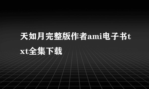 天如月完整版作者ami电子书txt全集下载