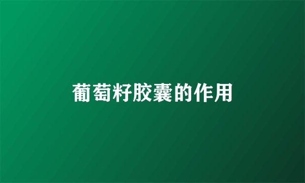 葡萄籽胶囊的作用