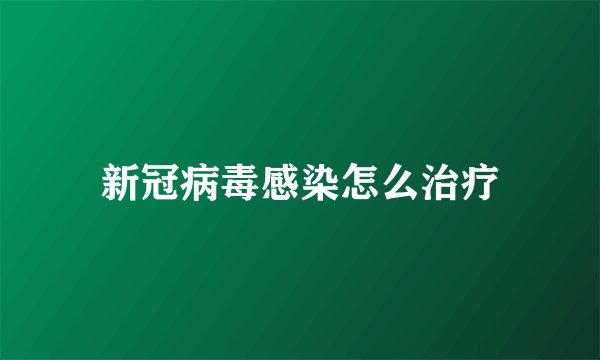 新冠病毒感染怎么治疗