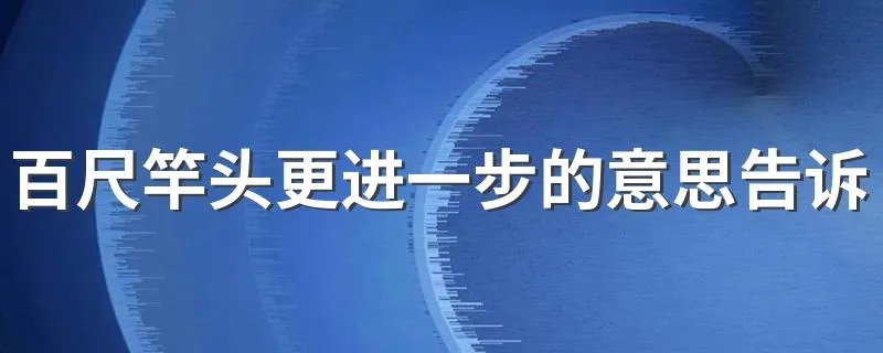 百尺竿头更进一步的意思告诉我们 百尺竿头更进一步的意思及典故