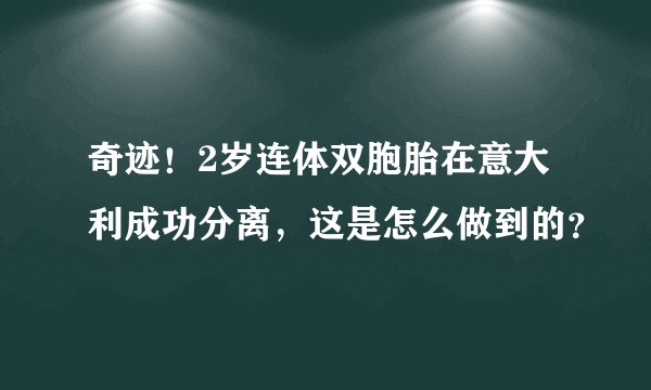 奇迹!2岁连体双胞胎在意大利成功分离,这是怎么做到的?