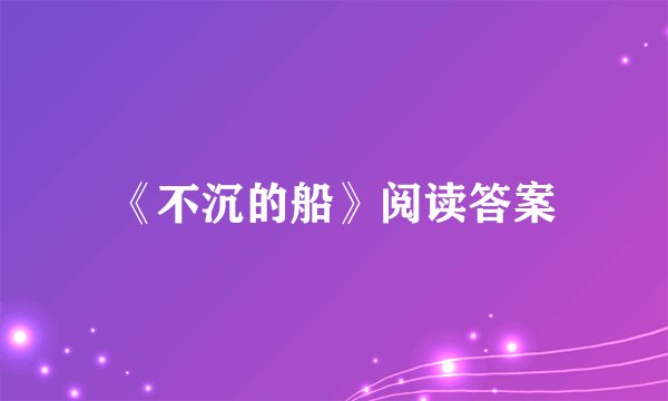 《不沉的船》阅读答案