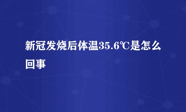 新冠发烧后体温35.6℃是怎么回事