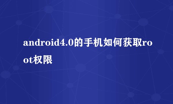 android4.0的手机如何获取root权限
