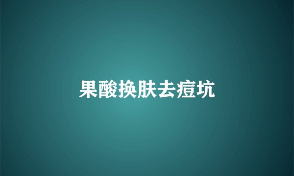 果酸换肤去痘坑