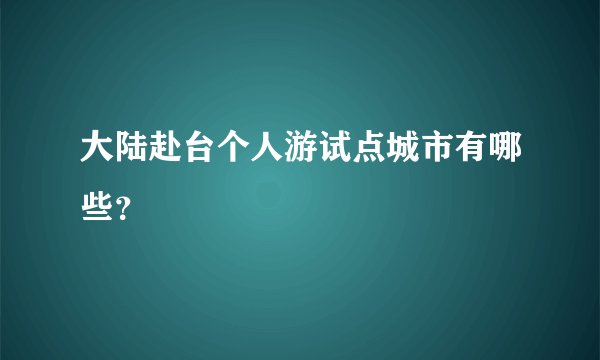 大陆赴台个人游试点城市有哪些？