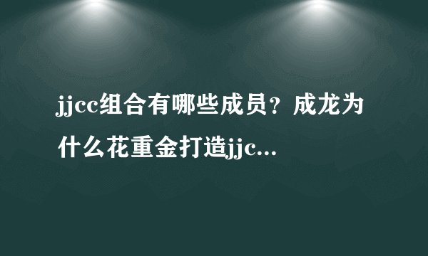 jjcc组合有哪些成员？成龙为什么花重金打造jjcc组合？