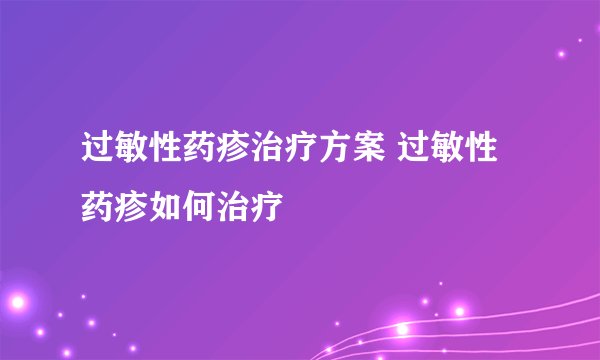 过敏性药疹治疗方案 过敏性药疹如何治疗