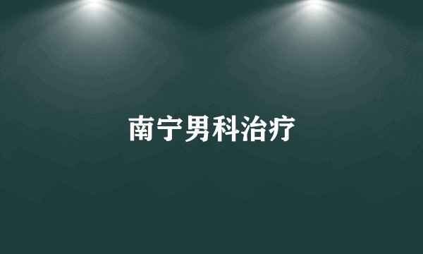 南宁男科治疗