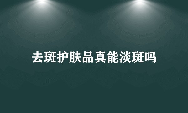 去斑护肤品真能淡斑吗