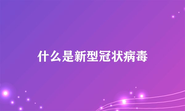 什么是新型冠状病毒