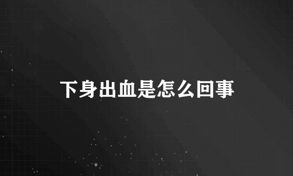 下身出血是怎么回事