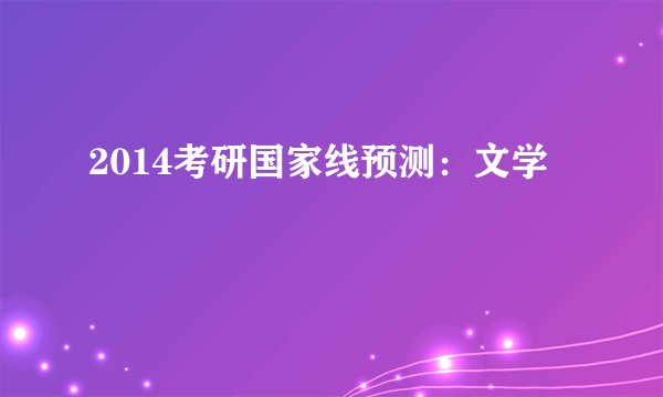 2014考研国家线预测：文学