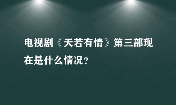 电视剧《天若有情》第三部现在是什么情况？