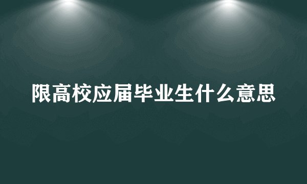 限高校应届毕业生什么意思