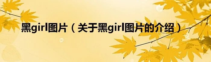 黑girl图片（关于黑girl图片的介绍）