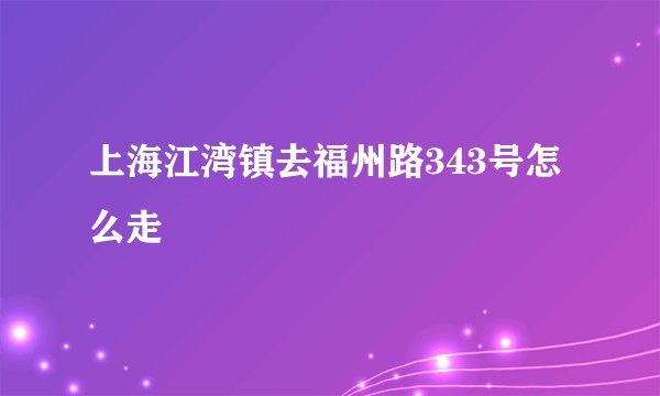 上海江湾镇去福州路343号怎么走