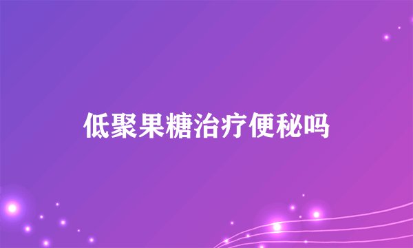 低聚果糖治疗便秘吗