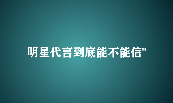 明星代言到底能不能信