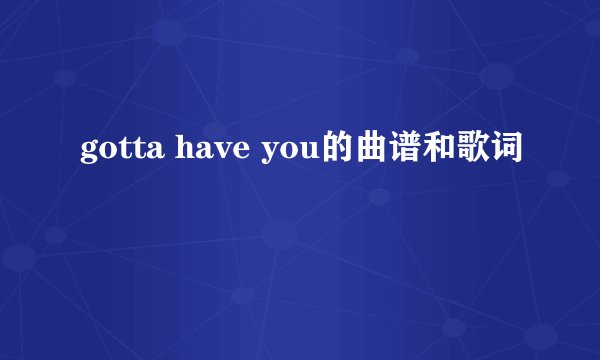 gotta have you的曲谱和歌词