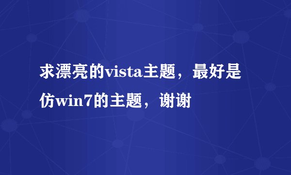 求漂亮的vista主题，最好是仿win7的主题，谢谢