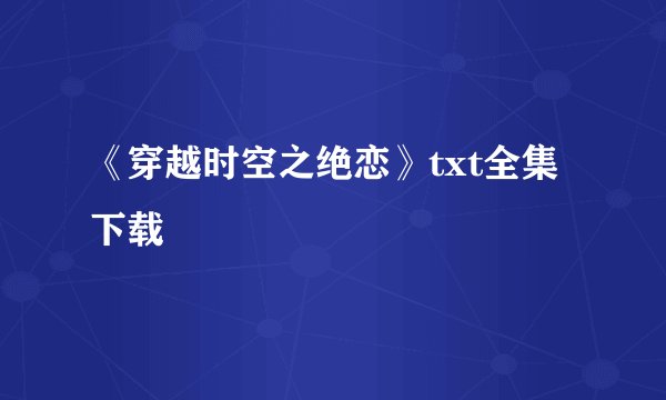 《穿越时空之绝恋》txt全集下载
