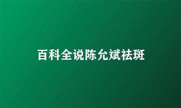 百科全说陈允斌祛斑