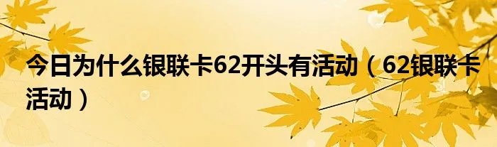 今日为什么银联卡62开头有活动(62银联卡活动)