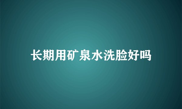 长期用矿泉水洗脸好吗