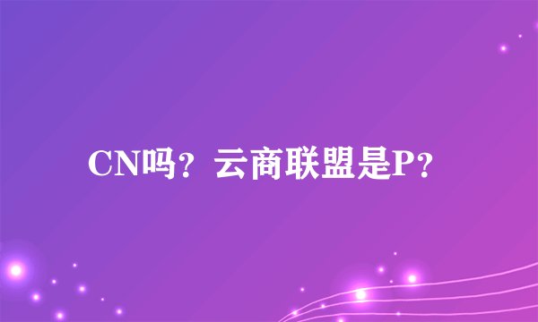 CN吗？云商联盟是P？