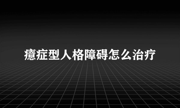 癔症型人格障碍怎么治疗