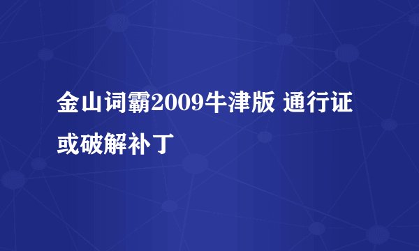 金山词霸2009牛津版 通行证或破解补丁