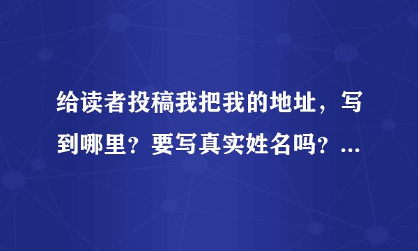 给读者投稿我把我的地址,写到哪里?要写真实姓名吗?随便那种题材都可以给读者投稿?