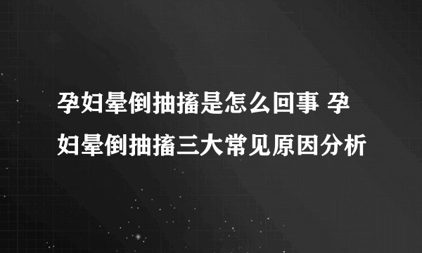 孕妇晕倒抽搐是怎么回事 孕妇晕倒抽搐三大常见原因分析