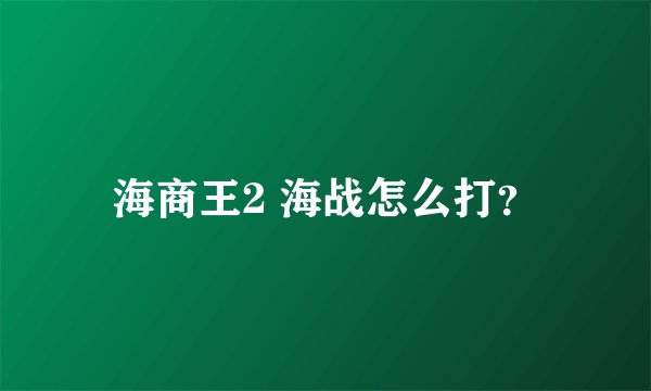 海商王2 海战怎么打？