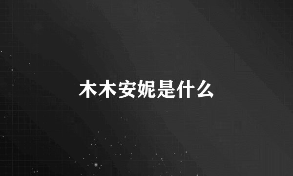 木木安妮是什么