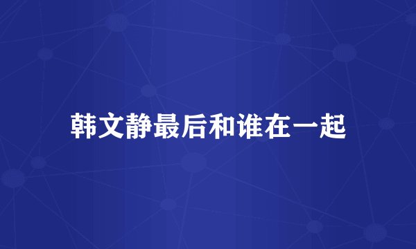 韩文静最后和谁在一起