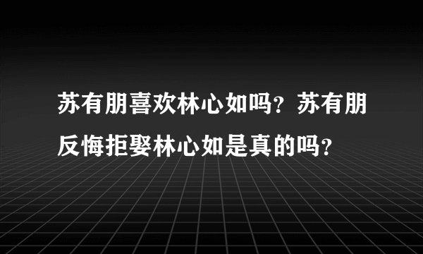 苏有朋喜欢林心如吗？苏有朋反悔拒娶林心如是真的吗？