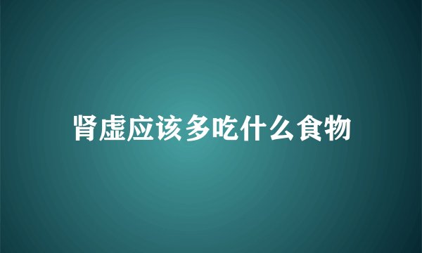 肾虚应该多吃什么食物