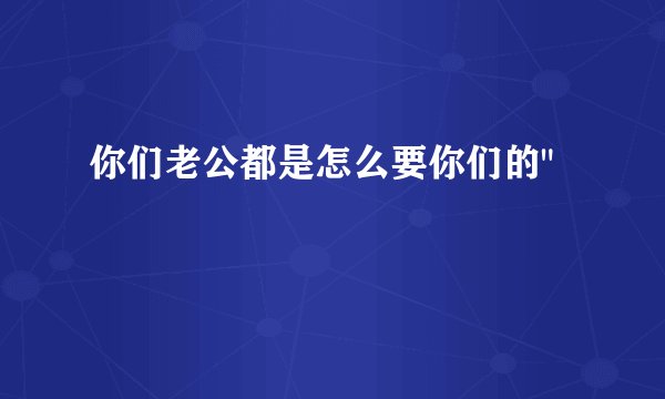 你们老公都是怎么要你们的