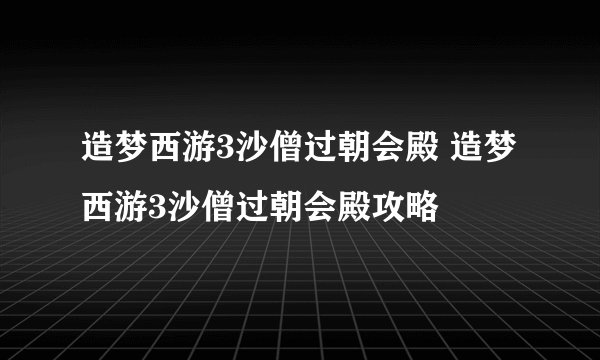 造梦西游3沙僧过朝会殿 造梦西游3沙僧过朝会殿攻略