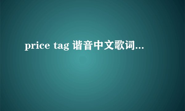 price tag 谐音中文歌词...
