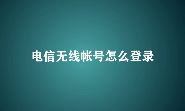 电信无线帐号怎么登录