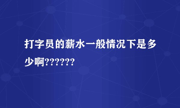 打字员的薪水一般情况下是多少啊??????