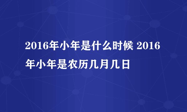 2016年小年是什么时候 2016年小年是农历几月几日