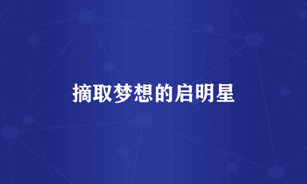 摘取梦想的启明星