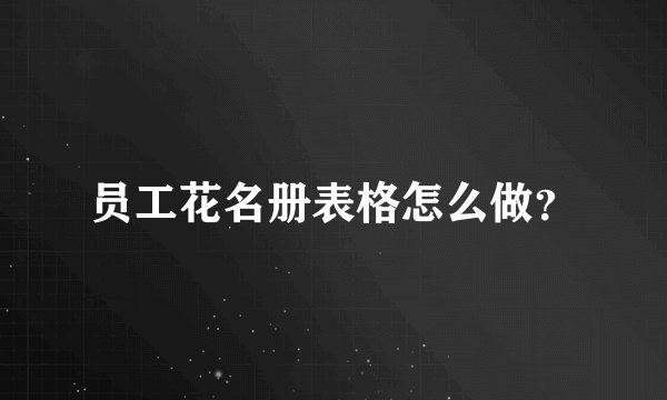 员工花名册表格怎么做？