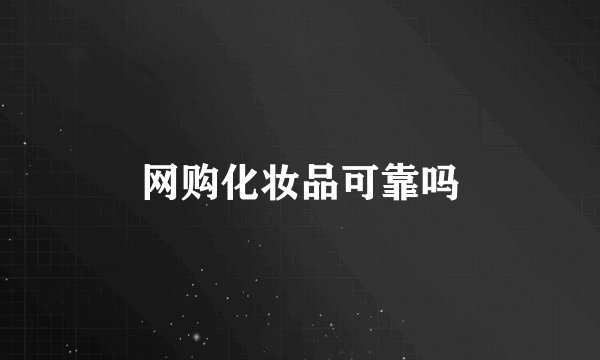 网购化妆品可靠吗